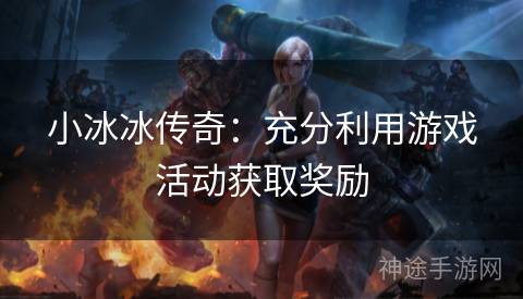 小冰冰传奇：充分利用游戏活动获取奖励