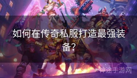 如何在传奇私服打造最强装备？