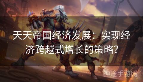 天天帝国经济发展：实现经济跨越式增长的策略？