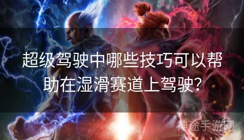 超级驾驶中哪些技巧可以帮助在湿滑赛道上驾驶？