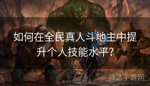 如何在全民真人斗地主中提升个人技能水平？