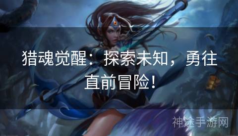 猎魂觉醒：探索未知，勇往直前冒险！