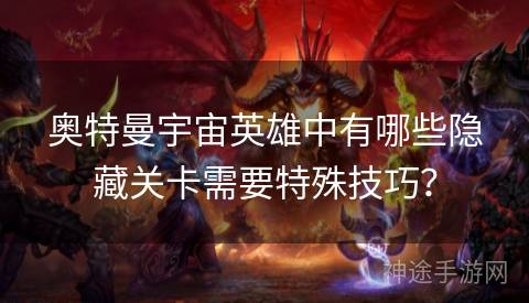 奥特曼宇宙英雄中有哪些隐藏关卡需要特殊技巧？