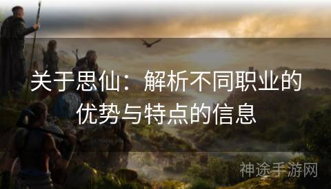 关于思仙：解析不同职业的优势与特点的信息