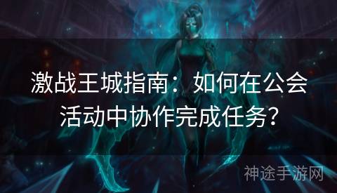 激战王城指南：如何在公会活动中协作完成任务？