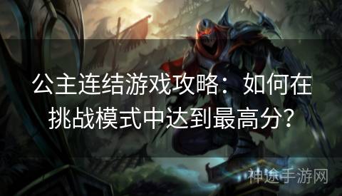 公主连结游戏攻略：如何在挑战模式中达到最高分？