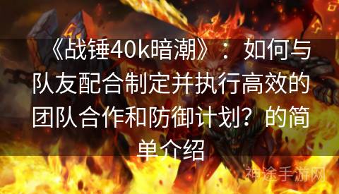 《战锤40k暗潮》：如何与队友配合制定并执行高效的团队合作和防御计划？的简单介绍