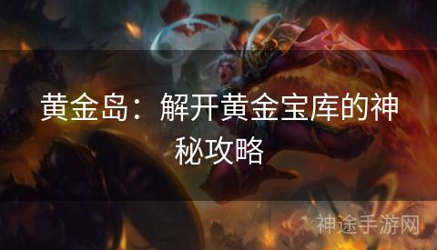 黄金岛:解开黄金宝库的神秘攻略 黄金岛:解开黄金宝库的神秘攻略
