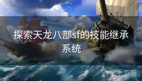探索天龙八部sf的技能继承系统