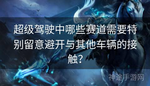 超级驾驶中哪些赛道需要特别留意避开与其他车辆的接触？
