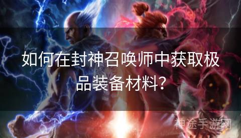 如何在封神召唤师中获取极品装备材料？