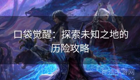 口袋觉醒：探索未知之地的历险攻略