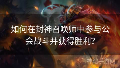 如何在封神召唤师中参与公会战斗并获得胜利？