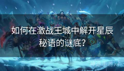 如何在激战王城中解开星辰秘语的谜底？