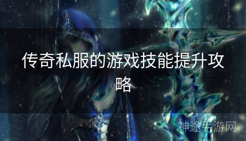 传奇私服的游戏技能提升攻略