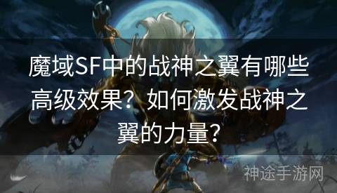 魔域SF中的战神之翼有哪些高级效果？如何激发战神之翼的力量？