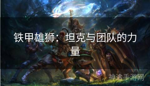 铁甲雄狮:坦克与团队的力量 铁甲雄狮:坦克与团队的力量