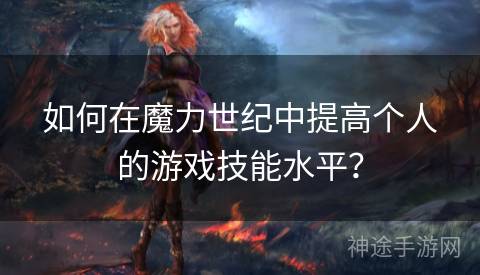 如何在魔力世纪中提高个人的游戏技能水平？
