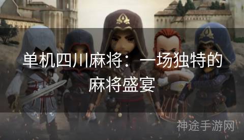 单机四川麻将：一场独特的麻将盛宴