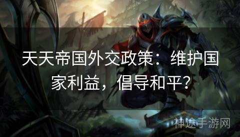 天天帝国外交政策：维护国家利益，倡导和平？