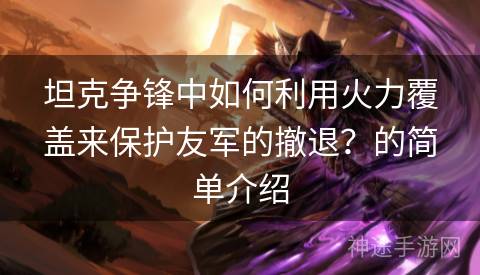 坦克争锋中如何利用火力覆盖来保护友军的撤退？的简单介绍