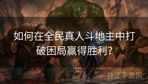 如何在全民真人斗地主中打破困局赢得胜利？