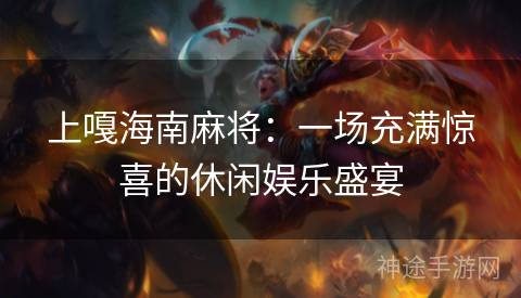 上嘎海南麻将：一场充满惊喜的休闲娱乐盛宴