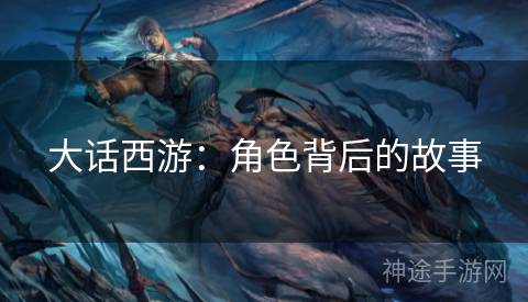大话西游：角色背后的故事