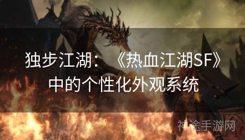 独步江湖：《热血江湖SF》中的个性化外观系统