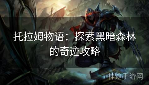 托拉姆物语：探索黑暗森林的奇迹攻略