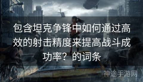 包含坦克争锋中如何通过高效的射击精度来提高战斗成功率？的词条