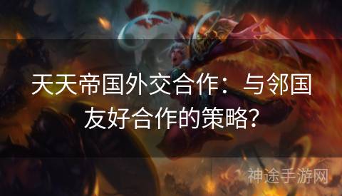 天天帝国外交合作：与邻国友好合作的策略？