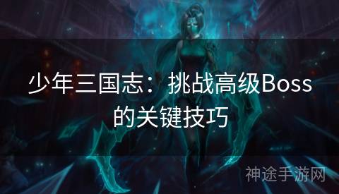 少年三国志：挑战高级Boss的关键技巧