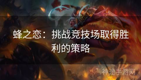 蜂之恋：挑战竞技场取得胜利的策略