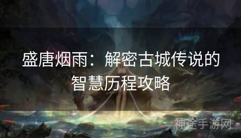 盛唐烟雨：解密古城传说的智慧历程攻略