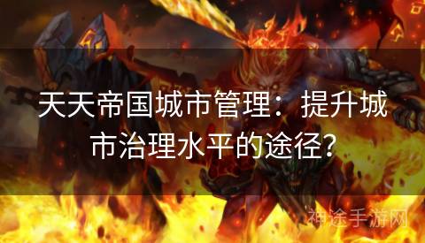 天天帝国城市管理：提升城市治理水平的途径？