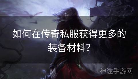 如何在传奇私服获得更多的装备材料？