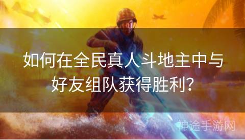 如何在全民真人斗地主中与好友组队获得胜利？
