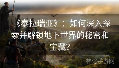 《泰拉瑞亚》：如何深入探索并解锁地下世界的秘密和宝藏？