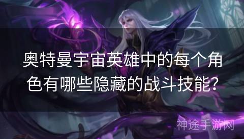 奥特曼宇宙英雄中的每个角色有哪些隐藏的战斗技能? 奥特曼宇宙英雄中的每个角色有哪些隐藏的战斗技能?