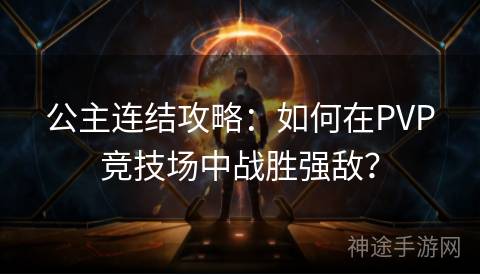 公主连结攻略：如何在PVP竞技场中战胜强敌？