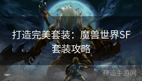 打造完美套装：魔兽世界SF套装攻略