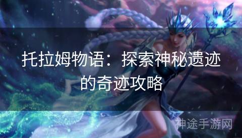托拉姆物语：探索神秘遗迹的奇迹攻略