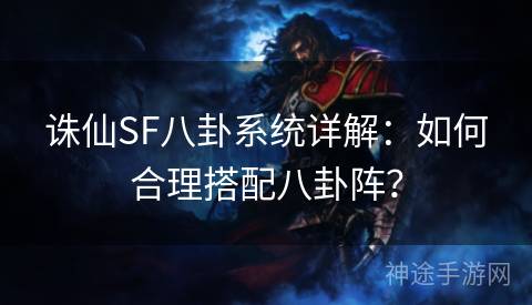 诛仙SF八卦系统详解：如何合理搭配八卦阵？
