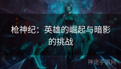 枪神纪：英雄的崛起与暗影的挑战