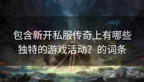 包含新开私服传奇上有哪些独特的游戏活动？的词条
