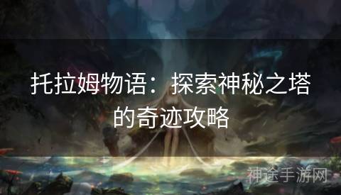 托拉姆物语：探索神秘之塔的奇迹攻略
