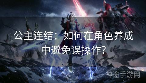 公主连结:如何在角色养成中避免误操作? 公主连结:如何在角色养成中避免误操作?