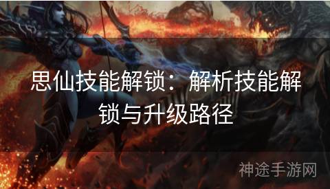 思仙技能解锁：解析技能解锁与升级路径