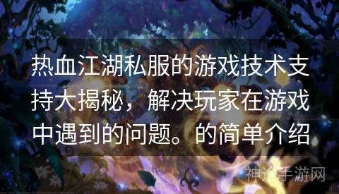 热血江湖私服的游戏技术支持大揭秘，解决玩家在游戏中遇到的问题。的简单介绍
